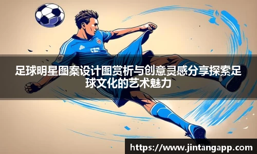 足球明星图案设计图赏析与创意灵感分享探索足球文化的艺术魅力
